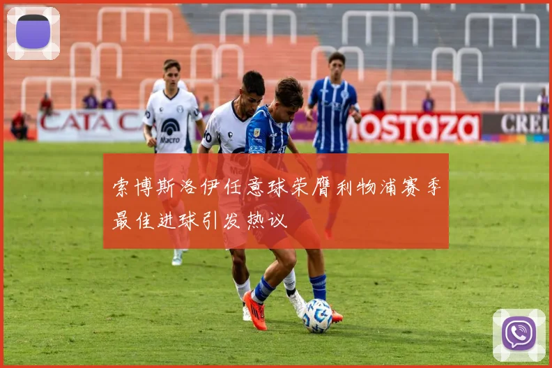 索博斯洛伊任意球荣膺利物浦赛季最佳进球引发热议