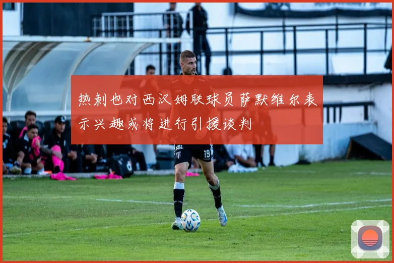 热刺也对西汉姆联球员萨默维尔表示兴趣或将进行引援谈判
