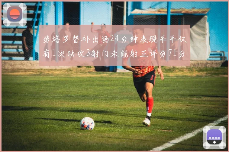 劳塔罗替补出场24分钟表现平平仅有1次助攻3射门未能射正评分71分