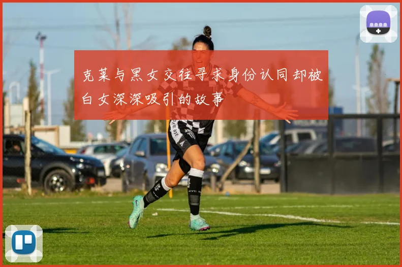 克莱与黑女交往寻求身份认同却被白女深深吸引的故事