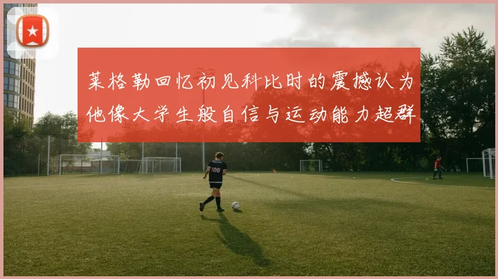 莱格勒回忆初见科比时的震撼认为他像大学生般自信与运动能力超群